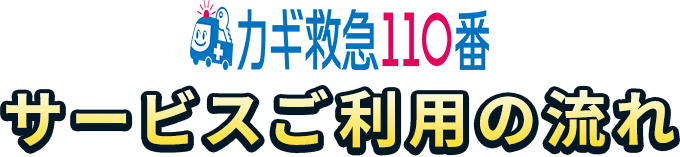 カギ救急110番 サービスご利用の流れ
