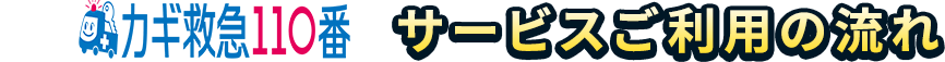 カギ救急110番 サービスご利用の流れ